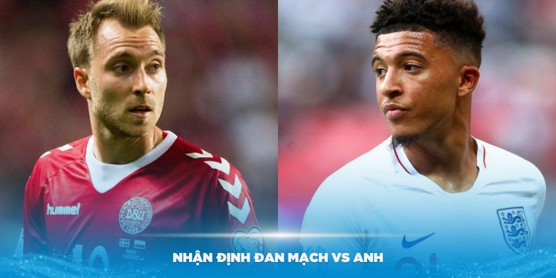 Nhận định Đan Mạch vs Anh với phong độ các cầu thủ