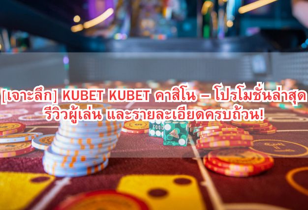 [เจาะลึก] KUBET KUBET คาสิโน – โปรโมชั่นล่าสุด รีวิวผู้เล่น และรายละเอียดครบถ้วน!
